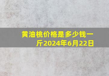 黄油桃价格是多少钱一斤2024年6月22日