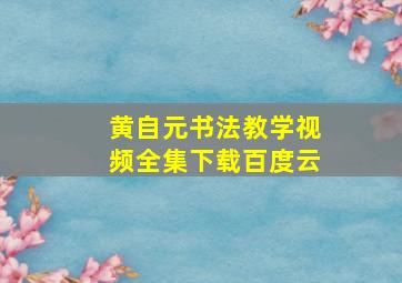 黄自元书法教学视频全集下载百度云