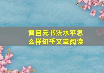 黄自元书法水平怎么样知乎文章阅读