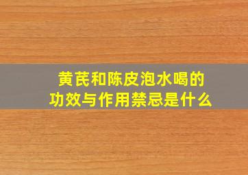 黄芪和陈皮泡水喝的功效与作用禁忌是什么