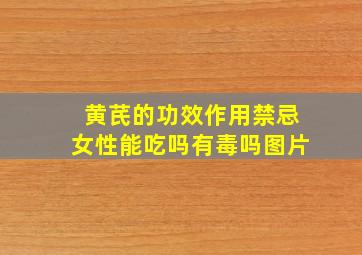 黄芪的功效作用禁忌女性能吃吗有毒吗图片