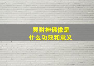 黄财神佛像是什么功效和意义