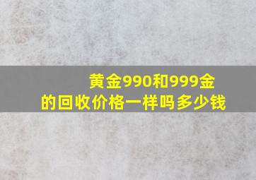 黄金990和999金的回收价格一样吗多少钱