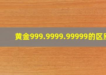 黄金999.9999.99999的区别