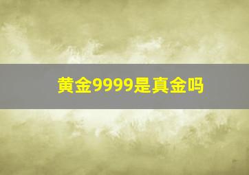 黄金9999是真金吗