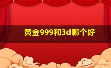 黄金999和3d哪个好