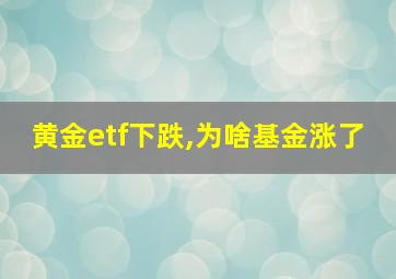 黄金etf下跌,为啥基金涨了