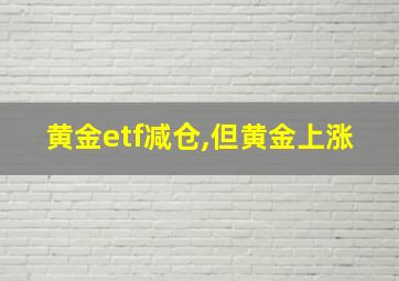 黄金etf减仓,但黄金上涨