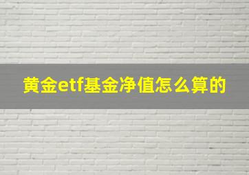 黄金etf基金净值怎么算的