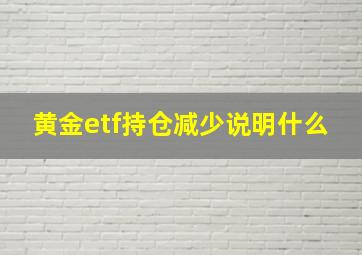 黄金etf持仓减少说明什么