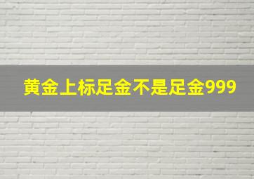 黄金上标足金不是足金999