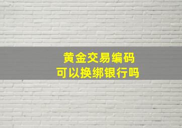 黄金交易编码可以换绑银行吗