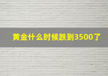 黄金什么时候跌到3500了