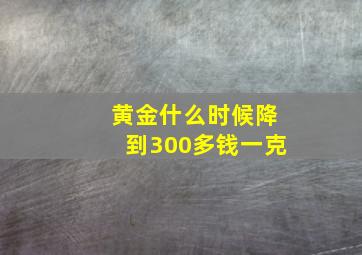 黄金什么时候降到300多钱一克