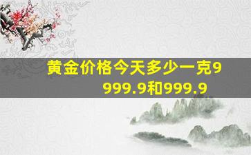 黄金价格今天多少一克9999.9和999.9