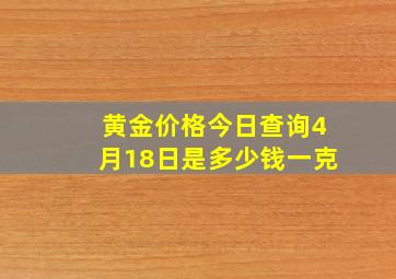 黄金价格今日查询4月18日是多少钱一克