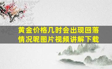 黄金价格几时会出现回落情况呢图片视频讲解下载