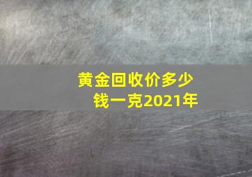 黄金回收价多少钱一克2021年