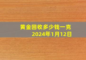 黄金回收多少钱一克2024年1月12日