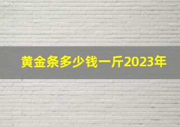 黄金条多少钱一斤2023年