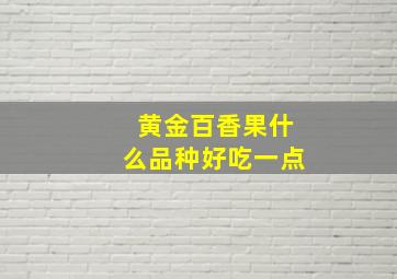 黄金百香果什么品种好吃一点