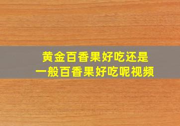 黄金百香果好吃还是一般百香果好吃呢视频