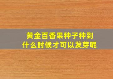 黄金百香果种子种到什么时候才可以发芽呢