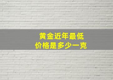 黄金近年最低价格是多少一克