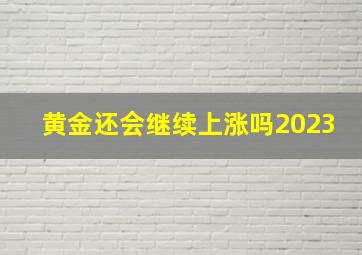 黄金还会继续上涨吗2023