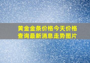 黄金金条价格今天价格查询最新消息走势图片