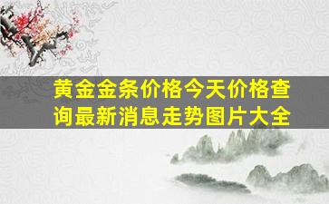 黄金金条价格今天价格查询最新消息走势图片大全