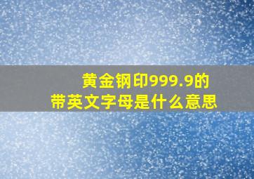 黄金钢印999.9的带英文字母是什么意思