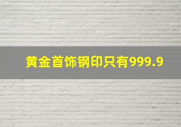 黄金首饰钢印只有999.9