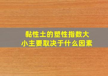 黏性土的塑性指数大小主要取决于什么因素