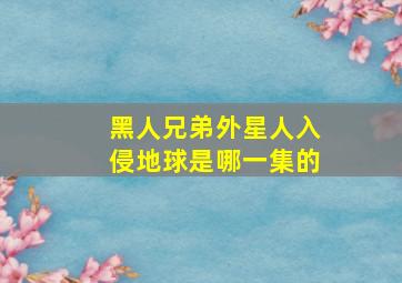 黑人兄弟外星人入侵地球是哪一集的