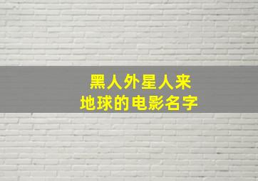 黑人外星人来地球的电影名字