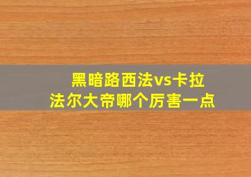 黑暗路西法vs卡拉法尔大帝哪个厉害一点