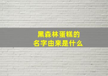 黑森林蛋糕的名字由来是什么