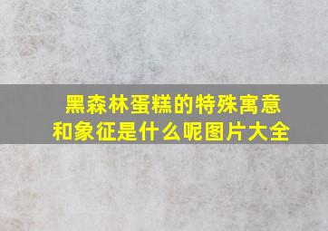 黑森林蛋糕的特殊寓意和象征是什么呢图片大全