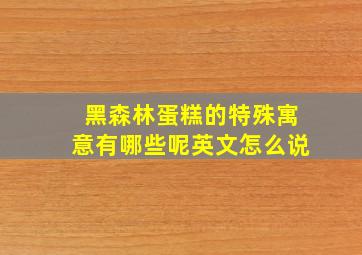 黑森林蛋糕的特殊寓意有哪些呢英文怎么说