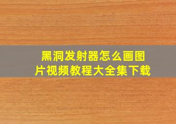 黑洞发射器怎么画图片视频教程大全集下载