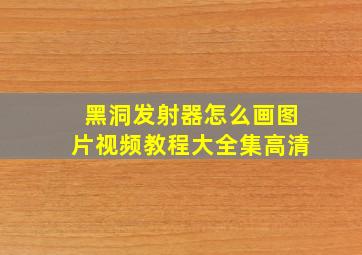 黑洞发射器怎么画图片视频教程大全集高清