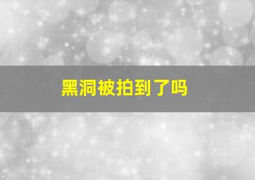 黑洞被拍到了吗