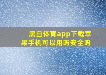 黑白体育app下载苹果手机可以用吗安全吗