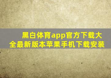 黑白体育app官方下载大全最新版本苹果手机下载安装