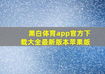 黑白体育app官方下载大全最新版本苹果版