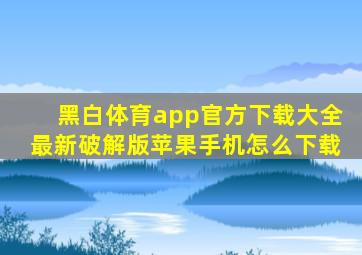 黑白体育app官方下载大全最新破解版苹果手机怎么下载