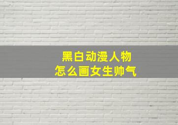 黑白动漫人物怎么画女生帅气