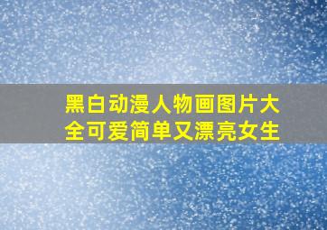 黑白动漫人物画图片大全可爱简单又漂亮女生