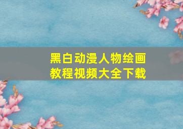 黑白动漫人物绘画教程视频大全下载